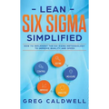 Lean Six Sigma: Simplified - How to Implement The Six Sigma Methodology to Improve Quality and Speed (Lean Guides with Scrum, Sprint,