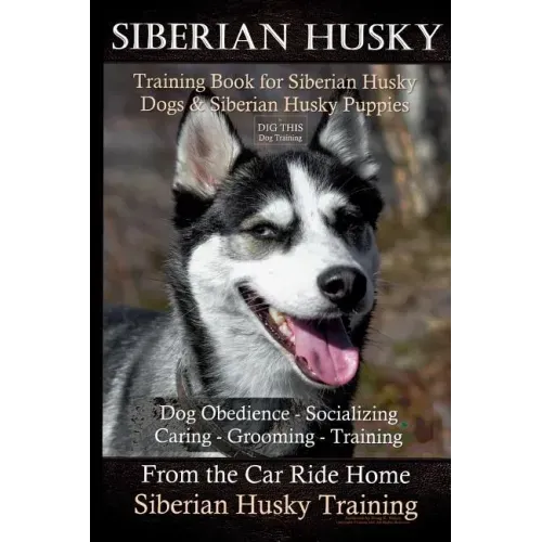 Siberian Husky Training Book for Siberian Husky Dogs and Siberian Husky Puppies By D!G THIS DOG Training: Dog Obedience - Socializing Caring - Groomin