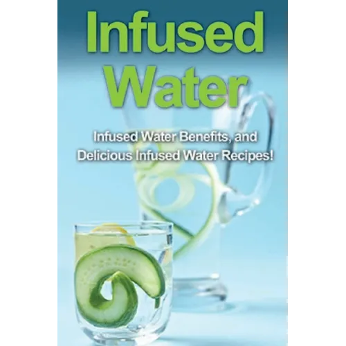 Infused Water: Infused water benefits, and delicious infused water recipes!