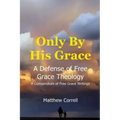 Only by His Grace: A Defense of Free Grace Theology