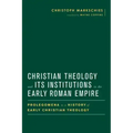 Christian Theology and Its Institutions in the Early Roman Empire: Prolegomena to a History of Early Christian Theology