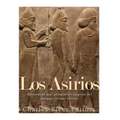 Los Asirios: Historia del más prominente imperio del antiguo cercano oriente