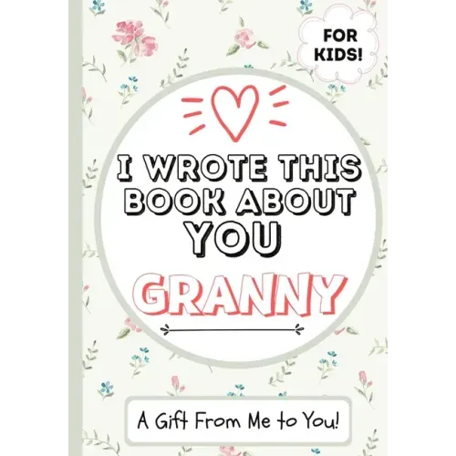 I Wrote This Book About You Granny: A Child's Fill in The Blank Gift Book For Their Special Granny Perfect for Kid's 7 x 10 inch