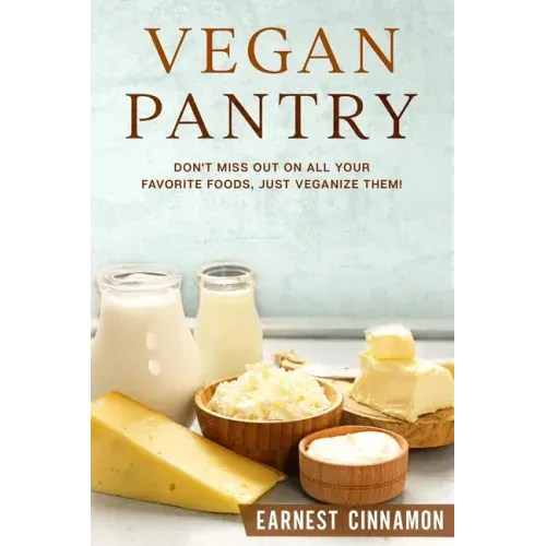 Vegan Pantry: Don't Miss Out on All Your Favorite Foods, Just Veganize Them!