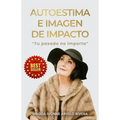 Autoestima e Imagen de Impacto: Tu Pasado no Importa