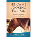 He Came Looking for Me: A Horse's True Story of Hope and Redemption