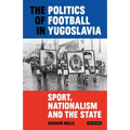 The Politics of Football in Yugoslavia: Sport, Nationalism and the State
