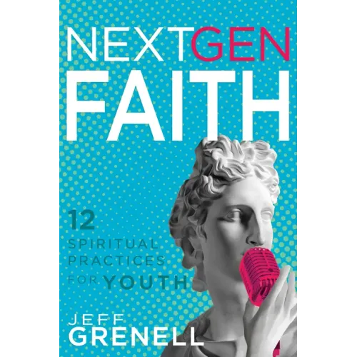 Next Gen Faith: 12 Spiritual Practices for Youth