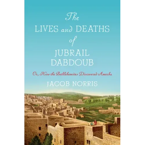 The Lives and Deaths of Jubrail Dabdoub: Or, How the Bethlehemites Discovered Amerka