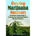 Marijuana: Growing Marijuana Outdoors: The Ultimate Simple Guide To Producing Top-Grade Dank Medical Marijuana Cannabis Outdoors