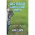 Blue-Tongued Skink Lizard as Pet: A total beginners guide on how to house, feed, take proper care of your blue-tongued skink lizard and how it make am
