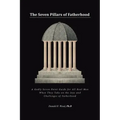 The Seven Pillars of Fatherhood: A Godly Seven-Point Guide for All Real Men When They Take on the Joys and Challenges of Fatherhood