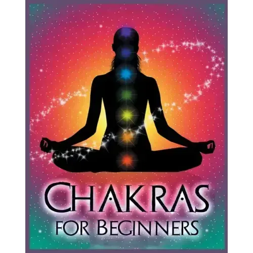Chakras for Beginners: Balancing Your Body, Mind and Spirit for Health and Wellbeing