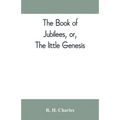 The book of Jubilees, or, The little Genesis