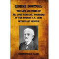 Horse Doctor: The Life and Times of Dr. John Tempany, Forebear of the Modern U.S. Army Veterinary Service