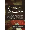 Carolina Loyalist: The Revolutionary War Life of Colonel David Fanning