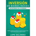 Inversión en bienes raíces: invirtiendo en viviendas: Métodos probados para brillar en el negocio de bienes raíces. Genere ingresos pasivos, inclu