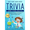 Who What When Where Trivia and Fun Facts: Test Your Knowledge of Science-Related Facts and Find Out Where You Stand on the Scale of One to Nerd