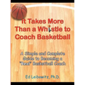 It Takes More Than a Whistle to Coach Basketball: A Simple and Complete Guide to Becoming a Real Basketball Coach