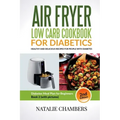 Air Fryer Low Carb Cookbook for Diabetics: Healthy And Delicious Recipes for People with Diabetes