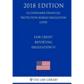 Fair Credit Reporting (Regulation V) (US Consumer Financial Protection Bureau Regulation) (CFPB) (2018 Edition)