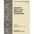 Infantry Small-Unit Mountain Operations: The Official U.S. Army Tactics, Techniques, and Procedures (Attp) Manual 3.21-50 (February 2011)