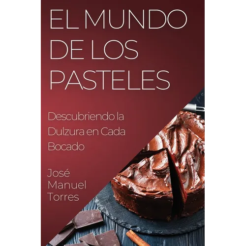 El Mundo de los Pasteles: Descubriendo la Dulzura en Cada Bocado