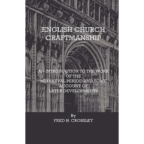 English Church Craftmanship - An Introduction To The Work Of The Medieval Period And Some Account Of Later Developments