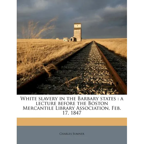White Slavery in the Barbary States: A Lecture Before the Boston Mercantile Library Association, Feb. 17, 1847
