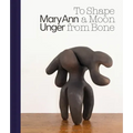 Mary Ann Unger: To Shape a Moon from Bone