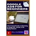 Google Ads for Beginners: A Do-It-Yourself Guide to Advertising on Google Ads, YouTube, & the Display Network