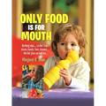 Only Food Is For Mouth: Nothing else..... Not toys, shoes, hands. feet, blanket.... the list goes on and on...