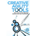 Creative Agility Tools: 100+ Tools for Creative Innovation and Teamwork