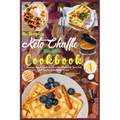 The Complete Keto Chaffle Recipes Cookbook: Maintain Your Ketogenic Diet and Lose Weight with These Fast and Easy Low Carb Waffle Recipes.