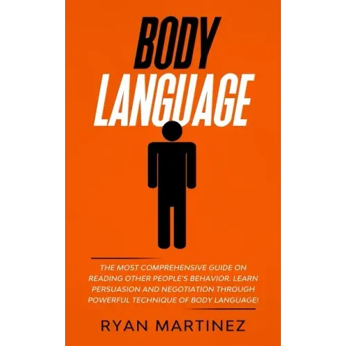 Body Language: The Most Comprehensive Guide on Reading Other People's Behavior. Learn Persuasion and Negotiation Through Powerful Technique of Body La