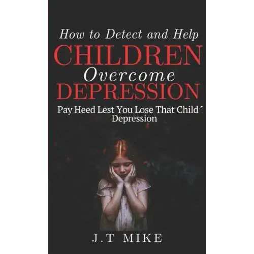 How to Detect and Help Children Overcome Depression: Pay Heed Lest You Lose That Child To Depression