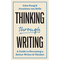Thinking Through Writing: A Guide to Becoming a Better Writer and Thinker
