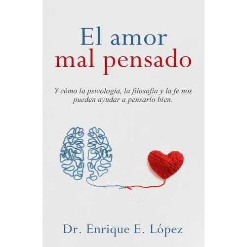 El amor mal pensado: Y cómo la psicología, la filosofía y la fe nos pueden ayudar a pensarlo bien