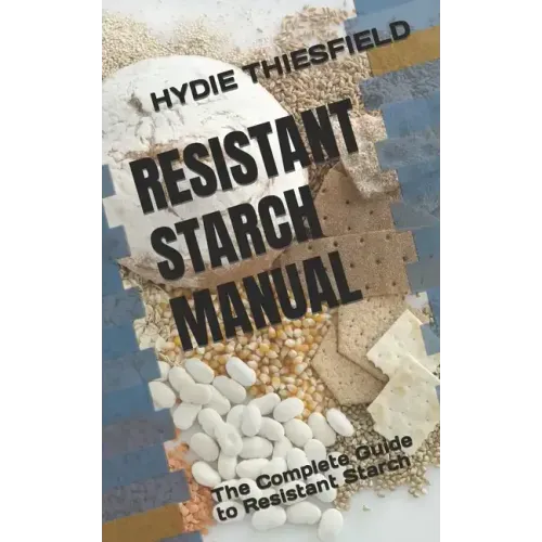 Resistant Starch Manual: The Complete Guide to Resistant Starch