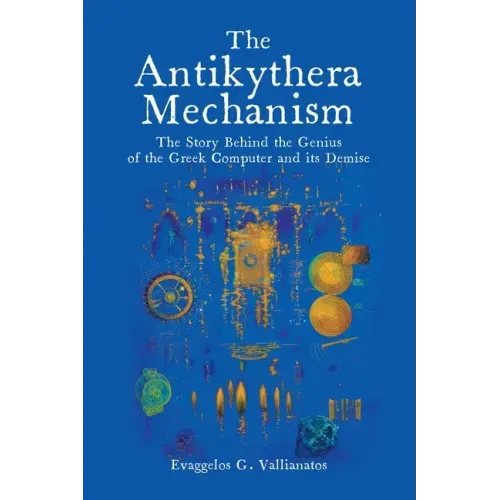 The Antikythera Mechanism: The Story Behind the Genius of the Greek Computer and its Demise