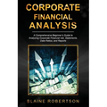 Corporate Financial Analysis: A Comprehensive Beginner's Guide to Analyzing Corporate Financial risk, Statements, Data Ratios, and Reports