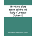 The history of the county palatine and duchy of Lancaster (Volume III)