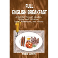 Full English Breakfast: A Ramble Through London, Wales, and Yorkshire: Travel, Adventures, and History