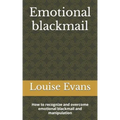 Emotional blackmail: How to recognize and overcome emotional blackmail and manipulation