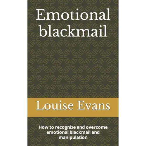 Emotional blackmail: How to recognize and overcome emotional blackmail and manipulation