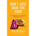 Don't Just Have the Soup: 52 Analogies for Leadership, Coaching and Life
