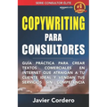 Copywriting Para Consultores: Guía práctica para crear textos comerciales en Internet que atraigan a tu cliente ideal y vendan tus servicios sin com