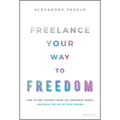 Freelance Your Way to Freedom: How to Free Yourself from the Corporate World and Build the Life of Your Dreams