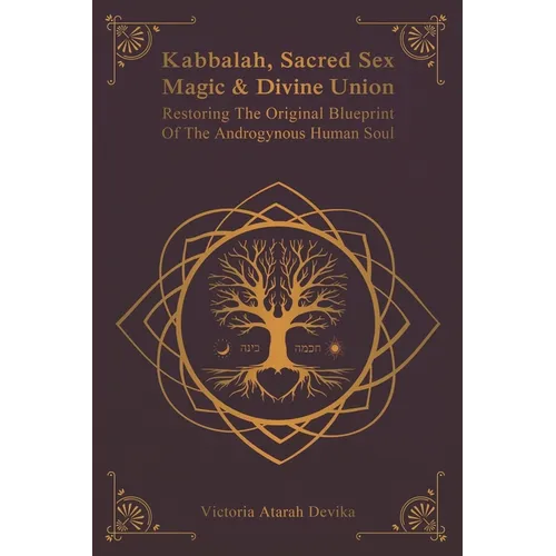 Kabbalah, Sacred Sex Magic & Divine Union: Restoring The Original Blueprint Of The Androgynous Human Soul