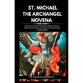 St. Michael the Archangel Novena: Nine Days of Powerful Prayers for Spiritual Warfare, Guidance, Protection, and Continuous Divine Healing and Connect
